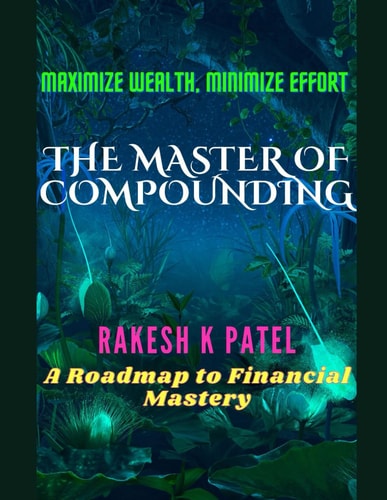 The Master of Compounding Maximize Wealth, Minimize Effort- A Roadmap to Financial Mastery