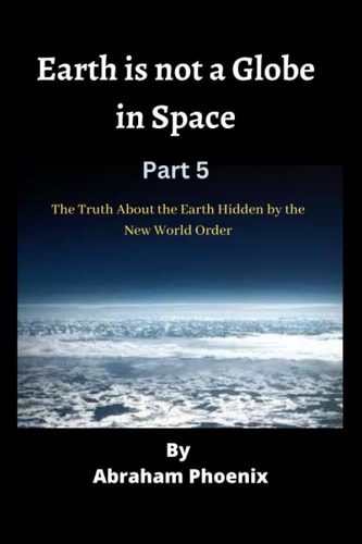 Earth is Not a Globe in Space ( Part 5) The Truth About the Earth Hidden by the New World Order