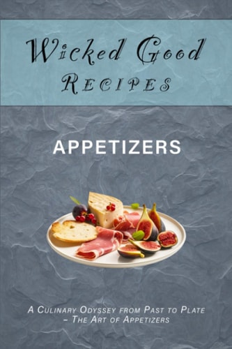 Wicked Good Recipes - Appetizers A Culinary Odyssey from Past to Plate - The Art of Appetizers
