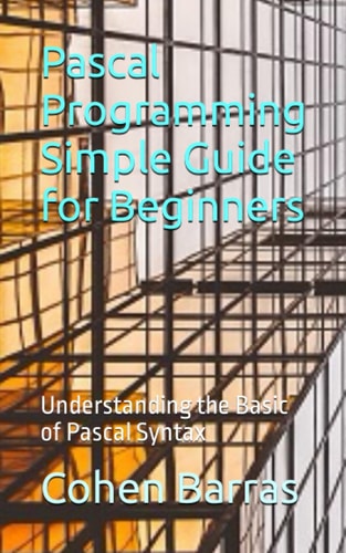 Pascal Programming Simple Guide for Beginners Understanding the Basic of Pascal Syntax