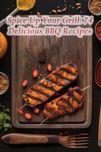 Spice Up Your Grill 74 Delicious BBQ Recipes