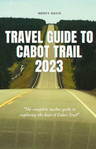 Travel Guide to Cabot Trail 2023 "The Complete Insider Guide to Exploring the Best of Cabot Trail"