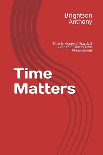 Time Matters Time is Money: A Practical Guide to Business Time Management