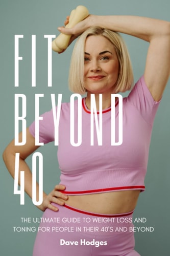 Fit Beyond 40 The Ultimate Guide to Weight Loss and Toning for People in Their 40's and Beyond