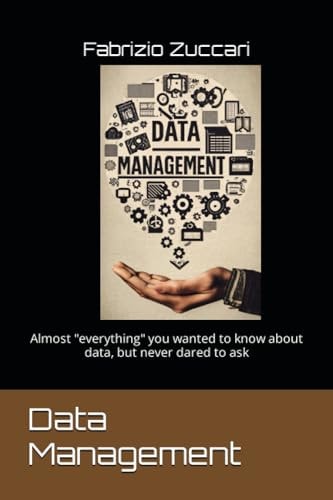 Data Management Almost "everything" You Wanted to Know about Data, But Never Dared to Ask
