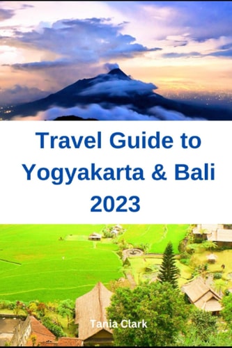 Travel Guide to Yogyakarta & Bali 2023 The Ultimate Guide for the Best Experience in Indonesia