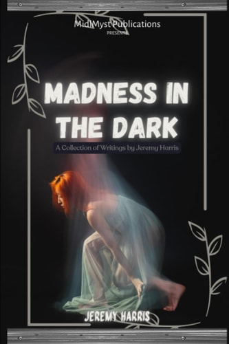 Madness in the Dark A Collection of Writings by Jeremy Harris