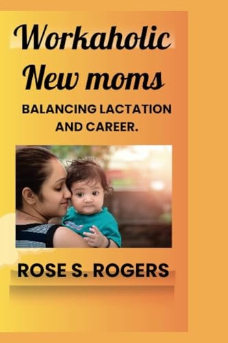 Workaholic New Moms Balancing Lactation and Career.