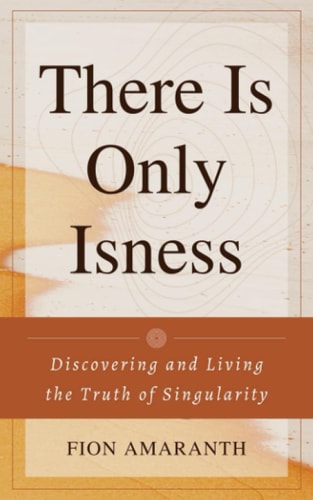 There Is Only Isness Discovering and Living the Truth of Singularity