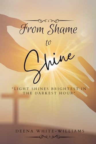 From Shame to Shine Light Shines Brighter In The Darkest Hour