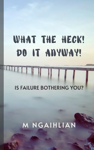 What The Heck! Do It Anyway! Is Failure Bothering You?