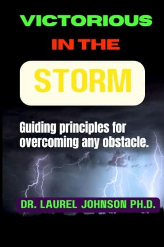 Victorious in the Storm Guiding Principles for Overcoming Any Obstacle.