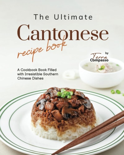 The Ultimate Cantonese Recipe Book A Cookbook Book Filled with Irresistible Southern Chinese Dishes