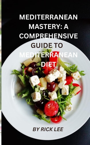 Mediterranean Mastery A Comprehensive Guide to Embracing the Mediterranean Diet