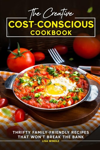 The Creative Cost-Conscious Cookbook! Thrifty Family-Friendly Recipes that Won't Break the Bank