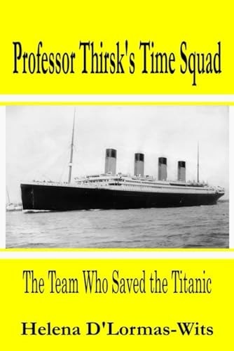 Professor Thirsk's Time Squad The Team Who Saved the Titanic