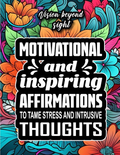 Vision Beyond Sight Motivational and Inspiring Affirmations to Tame Stress and Intrusive Thoughts: 100 Pages of Inspirational Quotes for Teens and Adults to Relieve Stress ADHD, Anxiety, Relaxion, Meditation, Depression