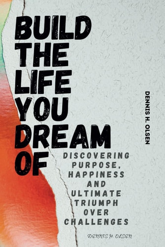 Build the Life You Dream of Discovering Purpose, Happiness and Ultimate Triumph Over Challenges