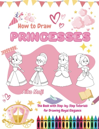 How to Draw Princesses The Book with Step-by-Step Tutorials for Drawing Royal Elegance