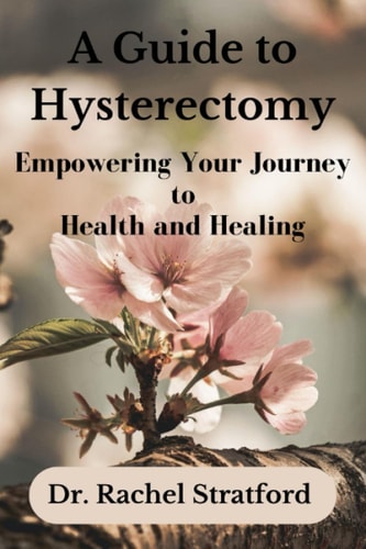 A Guide to Hysterectomy Empowering Your Journey to Health and Healing