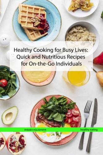 Healthy Cooking for Busy Lives Quick and Nutritious Recipes for On-the-Go Individuals