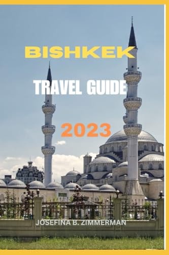 Bishkek Travel Guide 2023 Bishkek Unveiled: Your Ultimate Companion to Kyrgyzstan's Capital