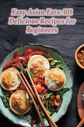 Easy Asian Eats 101 Delicious Recipes for Beginners