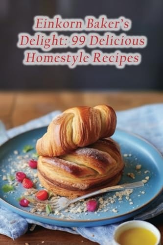 Einkorn Baker's Delight 99 Delicious Homestyle Recipes