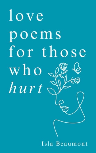 Love Poems for Those who Hurt A Journey of Heartache, Healing, and Renewal