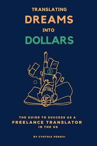 Translating Dreams Into Dollars The Guide to Success as a Freelance Translator in the US