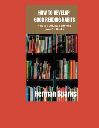 How to Develop Good Reading Habits How to Cultivate a Lifelong Love for Books