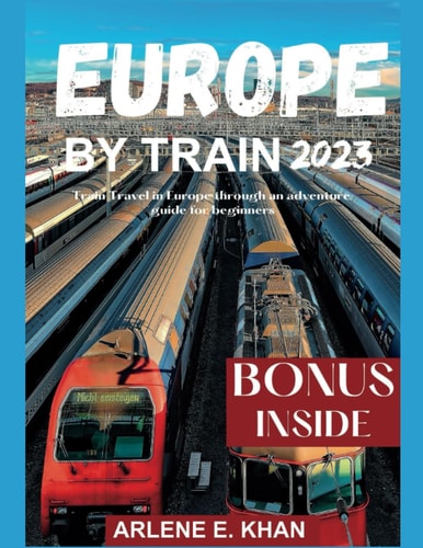 Europe by Train 2023 Train Travel in Europe Through an Adventure Guide for Beginners