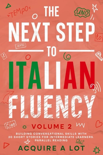 The Next Step to Italian Fluency Building Conversational Skills with 20 Short Stories for Intermediate Learners. Parallel Reading
