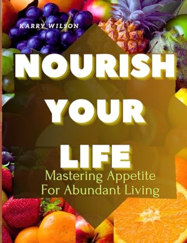Nourish Your Life Mastering Appetite For Abundant Living