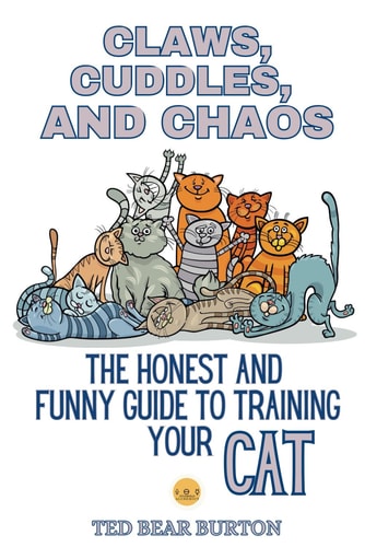 Claws, Cuddles, and Chaos The Honest and Funny Guide to Training Your Cat