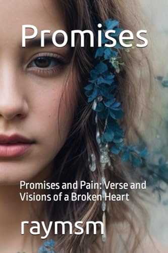Promises Promises and Pain: Verse and Visions of a Broken Heart