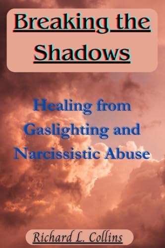 Breaking the Shadows Healing from Gaslighting and Narcissistic Abuse