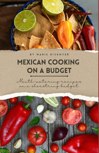 Mexican Cooking on a Budget Mouth-Watering Recipes on a Shoestring Budget