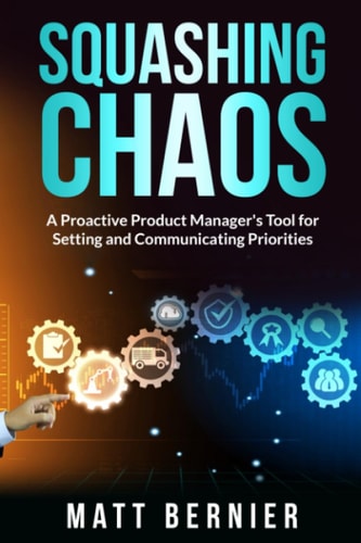 Squashing Chaos A Proactive Product Manager's Tools for Settings and Communicating Priorities