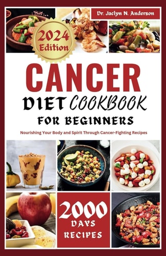 Cancer Diet CookbOOK For Beginners Nourishing Your Body and Spirit Through Cancer-Fighting Recipes