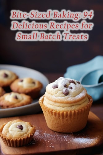 Bite-Sized Baking 94 Delicious Recipes for Small Batch Treats