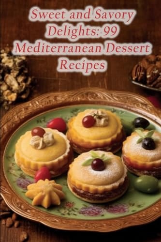 Sweet and Savory Delights 99 Mediterranean Dessert Recipes