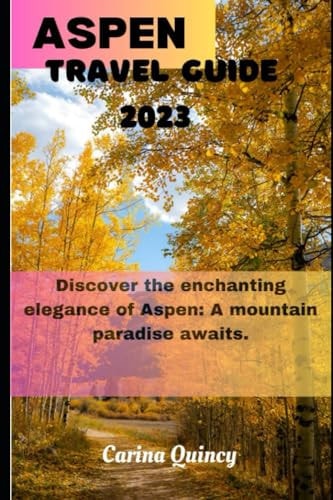 Aspen Travel Guide 2023 Discover the Enchanting Elegance of Aspen, A Mountain Paradise Awaits