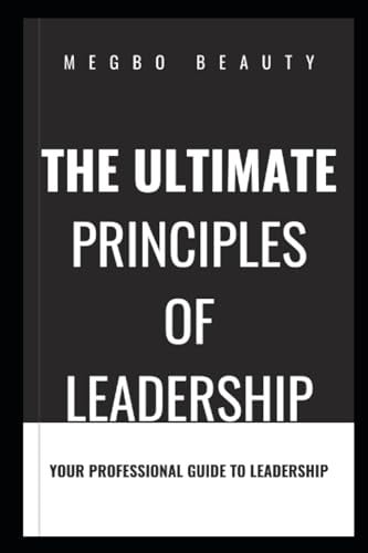 The Ultimate Principles of Leadership A Professional Guide to Leadership