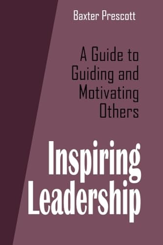 Inspiring Leadership A Guide to Guiding and Motivating Others