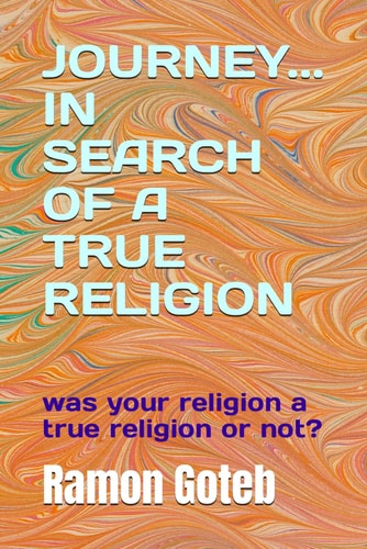 Journey... in Search of a True Religion Was Your Religion a True Religion Or Not?