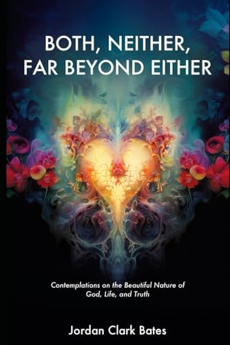 Both, Neither, Far Beyond Either Contemplations on the Beautiful Nature of God, Life, and Truth
