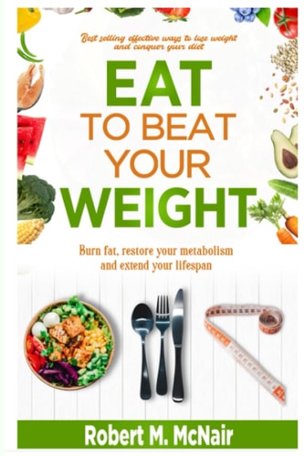 Eat to Beat Your Weight Burn Fat, Restore Your Metabolism, and Extend Your Life.