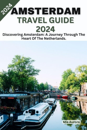 Amsterdam Travel Guide 2024 Discovering Amsterdam: A Journey Through The Heart Of The Netherlands.