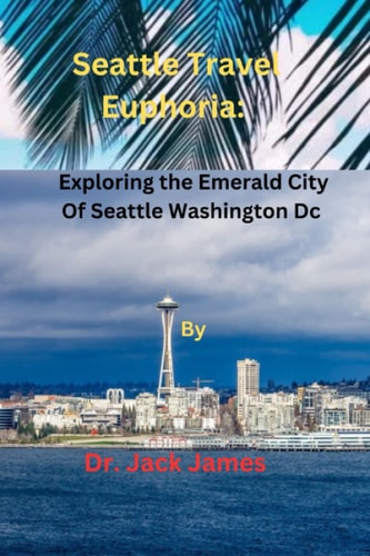 Seattle Travel Euphoria Exploring the Emerald City of Seattle Washington Dc